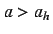 $a> a_h$