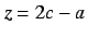 $z=2c-a$